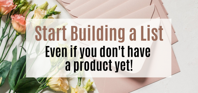 Start building a list even if you don't have a product yet