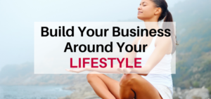 How to Build Your Business Around your Lifestyle