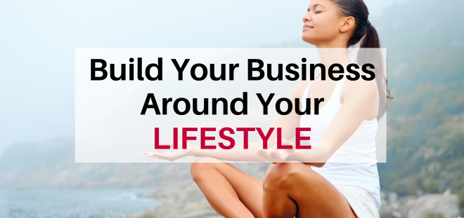 How to Build Your Business Around your Lifestyle